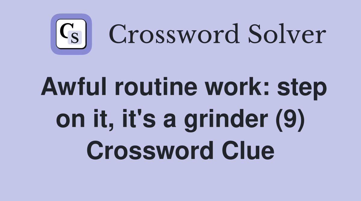 Awful routine work step on it, it's a grinder (9) Crossword Clue Answers Crossword Solver